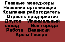 Главные менеджеры › Название организации ­ Компания-работодатель › Отрасль предприятия ­ Другое › Минимальный оклад ­ 1 - Все города Работа » Вакансии   . Крым,Гаспра